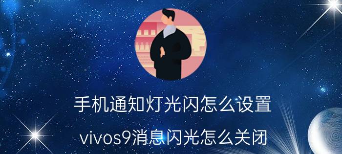 手机通知灯光闪怎么设置 vivos9消息闪光怎么关闭？